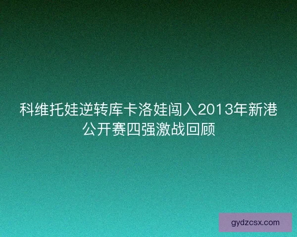 科维托娃逆转库卡洛娃闯入2013年新港公开赛四强激战回顾 科维托娃逆转库卡洛娃闯入2013年新港公开赛四强激战回顾