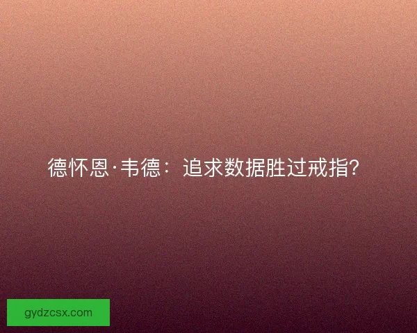 德怀恩·韦德:追求数据胜过戒指? 德怀恩·韦德:追求数据胜过戒指?