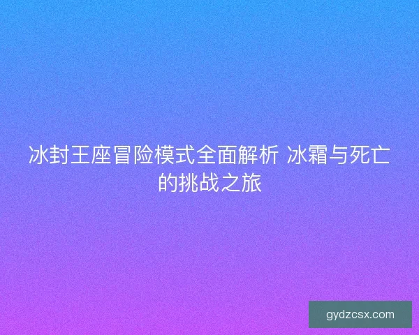冰封王座冒险模式全面解析 冰霜与死亡的挑战之旅