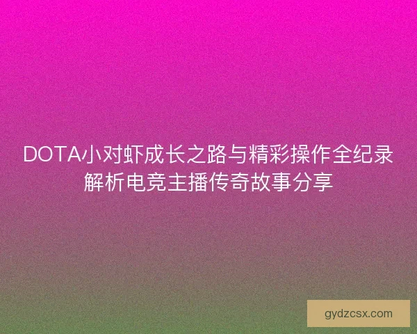 DOTA小对虾成长之路与精彩操作全纪录解析电竞主播传奇故事分享