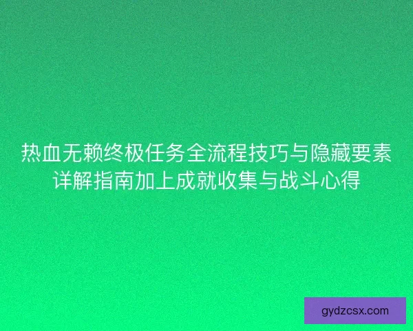 热血无赖终极任务全流程技巧与隐藏要素详解指南加上成就收集与战斗心得