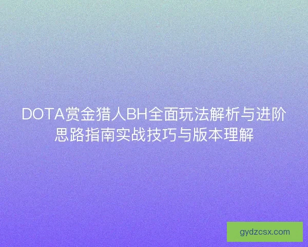 DOTA赏金猎人BH全面玩法解析与进阶思路指南实战技巧与版本理解