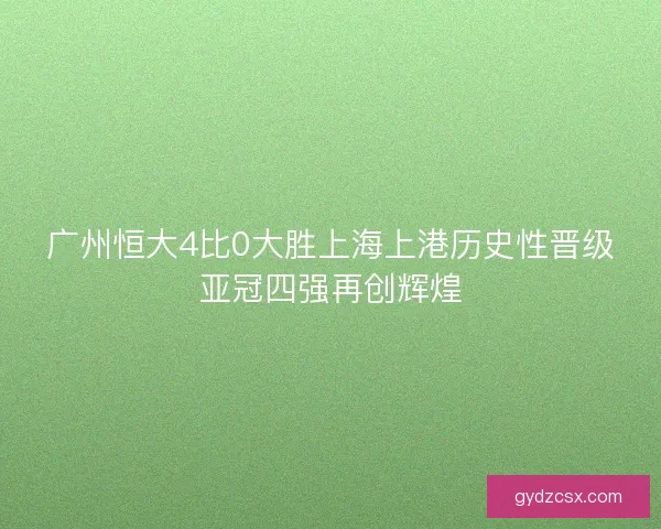 广州恒大4比0大胜上海上港历史性晋级亚冠四强再创辉煌