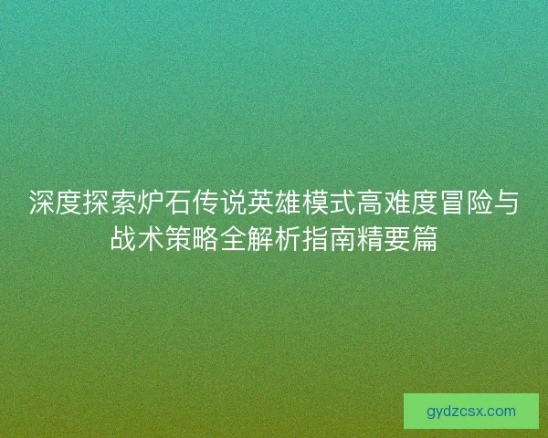 深度探索炉石传说英雄模式高难度冒险与战术策略全解析指南精要篇