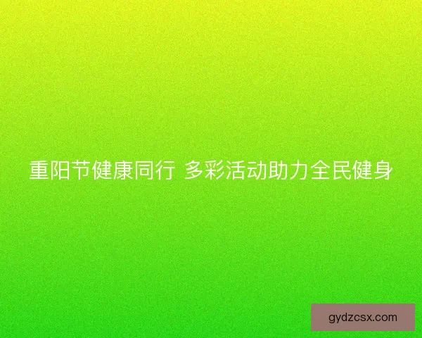 重阳节健康同行 多彩活动助力全民健身 重阳节健康同行 多彩活动助力全民健身